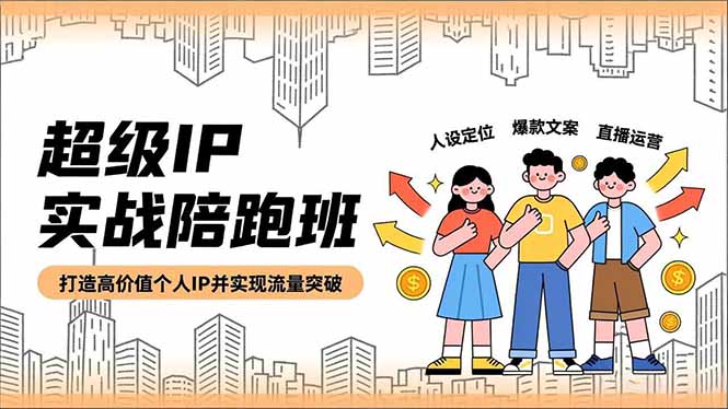 (16730期)超级IP实战陪跑班,人设定位、爆款文案、直播运营,打造高价值个人IP并实现流量突破网创吧-网创项目资源站-副业项目-创业项目-搞钱项目网创吧