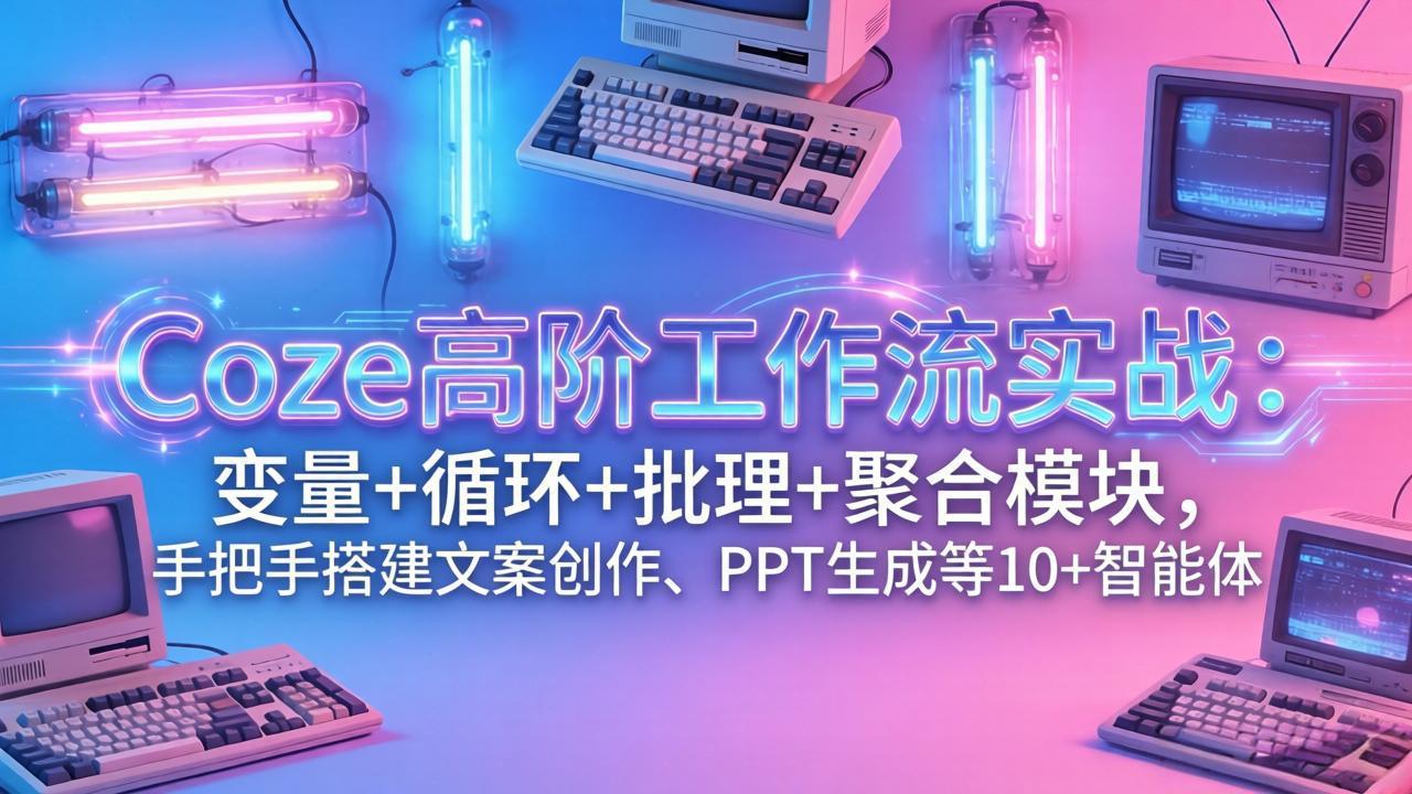 (17616期)Coze高阶工作流实战:变量+循环+批处理+聚合模块,手把手搭建文案创作、PPT 生成等 10+ 智能体网创吧-网创项目资源站-副业项目-创业项目-搞钱项目网创吧