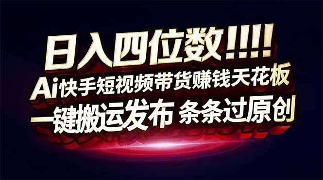 (16945期)日入四位数!Ai快手短视频带货赚钱天花板,长期稳定,一键搬运发布,条条过原创网创吧-网创项目资源站-副业项目-创业项目-搞钱项目网创吧