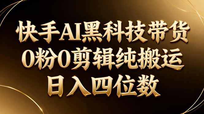 (17948期)26年最新快手AI黑科技带货,0粉0剪辑,纯搬运,日入四位数网创吧-网创项目资源站-副业项目-创业项目-搞钱项目网创吧