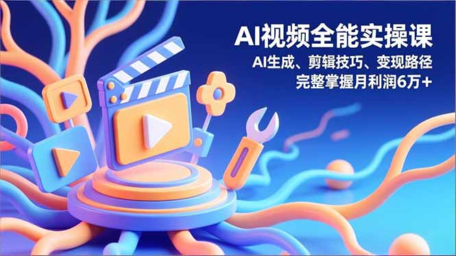 (16731)AI视频全能实操课,AI生成、剪辑技巧、变现路径,完整掌握月利润6万+网创吧-网创项目资源站-副业项目-创业项目-搞钱项目网创吧