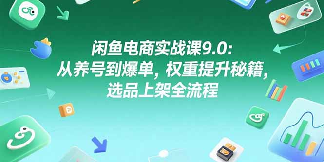 （15325期）闲鱼电商实战课9.0：从养号到爆单，权重提升秘籍，选品上架全流程网创吧-网创项目资源站-副业项目-创业项目-搞钱项目网创吧