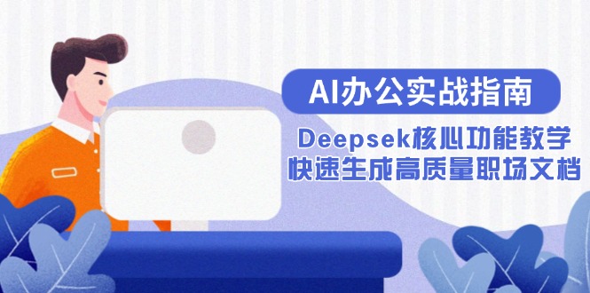 (15018期)AI办公实战指南:Deepsek核心功能教学,快速生成高质量职场文档网创吧-网创项目资源站-副业项目-创业项目-搞钱项目网创吧