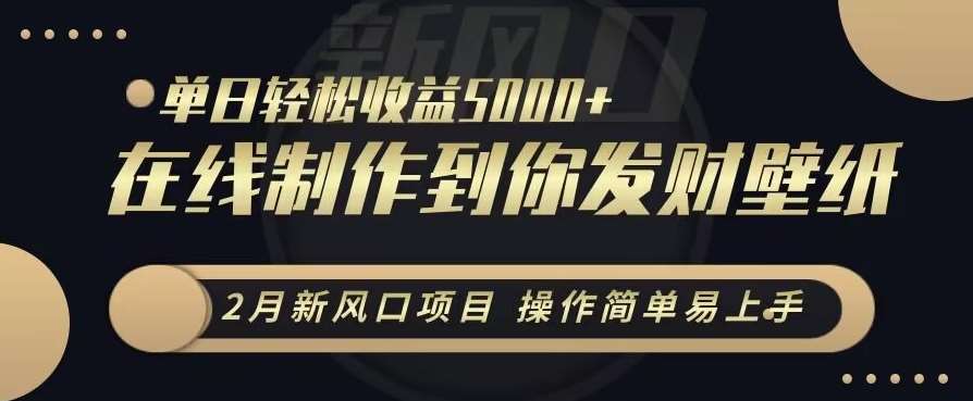 2月新风口项目,操作简单易上手,在线制作到你发财手机壁纸,单日轻松收益5000+【揭秘】网创吧-网创项目资源站-副业项目-创业项目-搞钱项目网创吧