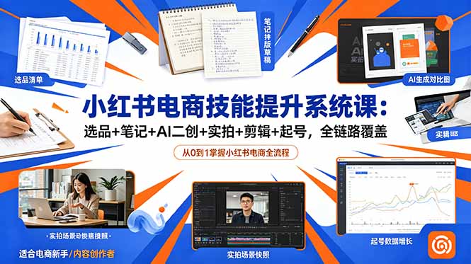 (18947期)小红书电商技能提升系统课:选品+笔记+AI二创+实拍+剪辑+起号,全链路覆盖网创吧-网创项目资源站-副业项目-创业项目-搞钱项目网创吧