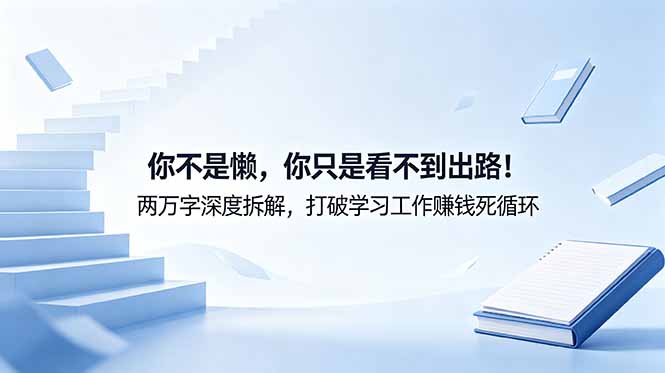 （18743期）付费文章：你不是懒，你只是看不到出路！两万字深度拆解，打破学习工作赚钱死循环网创吧-网创项目资源站-副业项目-创业项目-搞钱项目网创吧