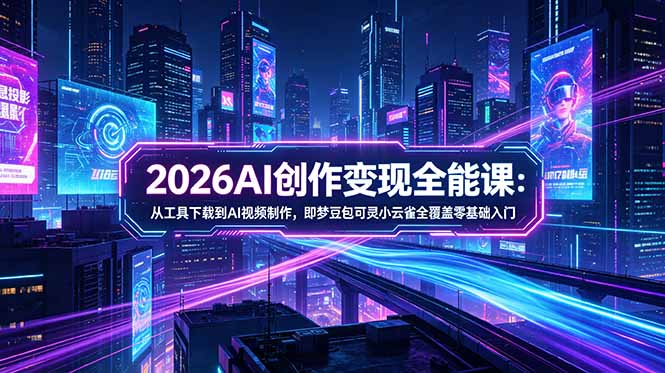 (18553期)2026AI创作变现全能课-更新5月:从工具下载到AI视频制作,即梦豆包可灵小云雀全覆盖零基础入门网创吧-网创项目资源站-副业项目-创业项目-搞钱项目网创吧