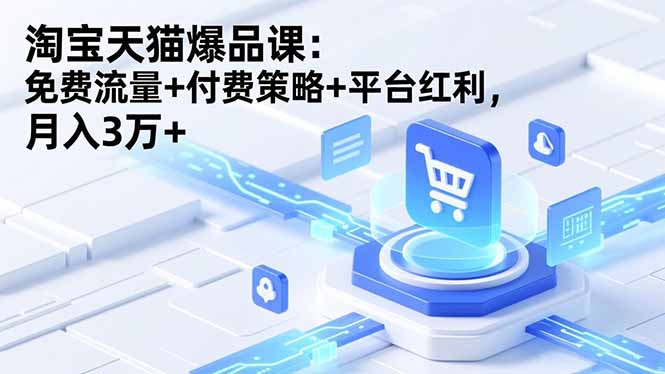 (16631期)淘宝天猫爆品课:免费流量+付费策略+平台红利,月入3万+网创吧-网创项目资源站-副业项目-创业项目-搞钱项目网创吧