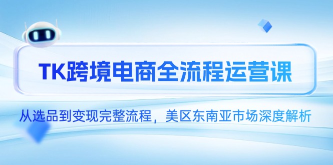 (14929期)TK跨境电商全流程运营课,从选品到变现完整流程,美区东南亚市场深度解析网创吧-网创项目资源站-副业项目-创业项目-搞钱项目网创吧