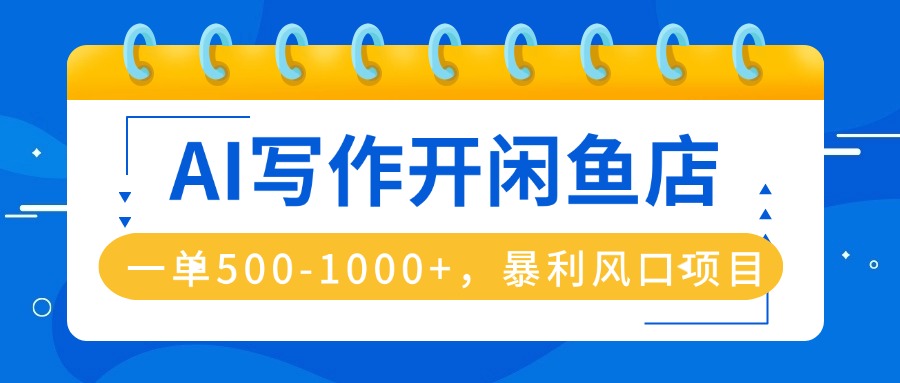 (16097期)AI写作开闲鱼店,一单500-1000+,暴利风口项目,永不失业副业兼职网创吧-网创项目资源站-副业项目-创业项目-搞钱项目网创吧