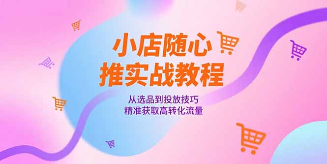 (15205期)小店随心推实战教程,从选品到投放技巧,精准获取高转化流量网创吧-网创项目资源站-副业项目-创业项目-搞钱项目网创吧