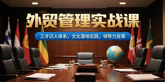 (15380期)外贸管理实战课,三才识人体系,文化落地实践,领导力变革网创吧-网创项目资源站-副业项目-创业项目-搞钱项目网创吧