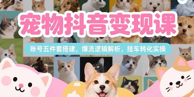 (15379期)宠物抖音变现课,账号五件套搭建,爆流逻辑解析,挂车转化实操网创吧-网创项目资源站-副业项目-创业项目-搞钱项目网创吧