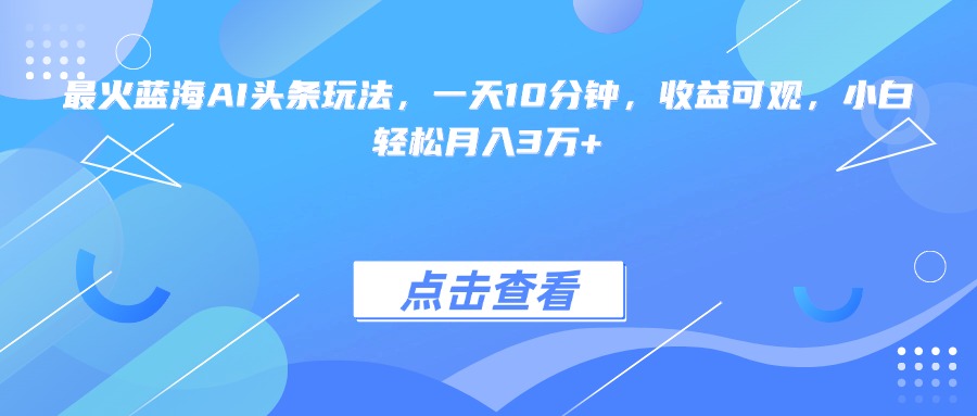 (15113期)最火蓝海AI头条玩法,一天10分钟,收益可观,小白轻松月入3万+网创吧-网创项目资源站-副业项目-创业项目-搞钱项目网创吧