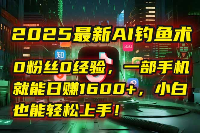 （15163期）2025最新AI钓鱼术：0粉丝0经验，一部手机就能开启自动赚钱模式！网创吧-网创项目资源站-副业项目-创业项目-搞钱项目网创吧