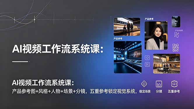 (19016期)AI视频工作流系统课:产品参考图+风格+人物+场景+分镜,五重参考锁定视觉系统,稳定产出高质量视频网创吧-网创项目资源站-副业项目-创业项目-搞钱项目网创吧