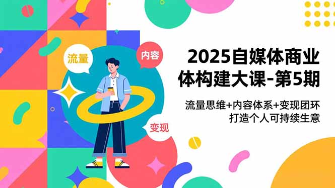 (16827期)2025自媒体商业体构建大课-第5期,流量思维+内容体系+变现闭环,打造个人可持续生意网创吧-网创项目资源站-副业项目-创业项目-搞钱项目网创吧