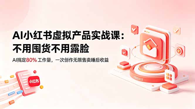 （18818期）AI小红书虚拟产品实战课-更新：不用囤货不用露脸，AI搞定80%工作量，一次创作无限售卖睡后收益网创吧-网创项目资源站-副业项目-创业项目-搞钱项目网创吧