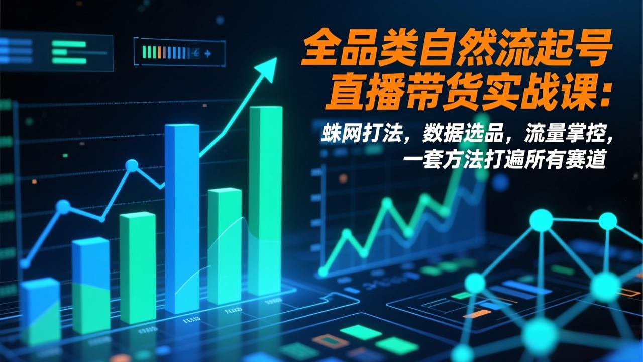 (17123期)全品类自然流起号直播带货实战课:蛛网打法,数据选品,流量掌控,一套方法打遍所有赛道网创吧-网创项目资源站-副业项目-创业项目-搞钱项目网创吧