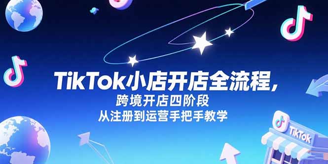 (15285期)TikTok小店开店全流程,跨境开店四阶段,从注册到运营手把手教学网创吧-网创项目资源站-副业项目-创业项目-搞钱项目网创吧