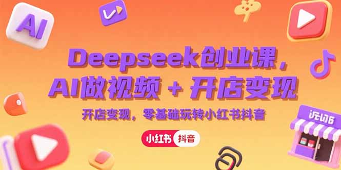 (15286期)Deepseek创业课,AI做视频+开店变现,零基础玩转小红书抖音网创吧-网创项目资源站-副业项目-创业项目-搞钱项目网创吧