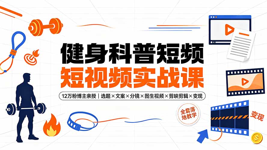 （19312期）健身科普短视频实战课-12万粉博主亲授｜选题×文案×分镜×图生视频×剪映剪辑×变现，全套落地教学网创吧-网创项目资源站-副业项目-创业项目-搞钱项目网创吧