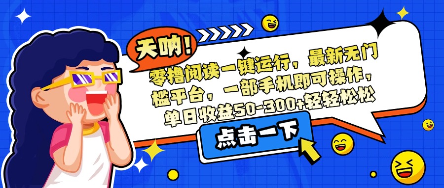 (15338期)零撸阅读一键运行,最新无门槛平台,一部手机即可操作,单日收益50-300...网创吧-网创项目资源站-副业项目-创业项目-搞钱项目网创吧