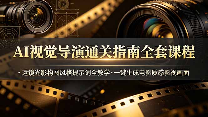 (19077期)AI视觉导演通关指南全套课程,运镜光影构图风格提示词全教学,一键生成电影质感影视画面网创吧-网创项目资源站-副业项目-创业项目-搞钱项目网创吧