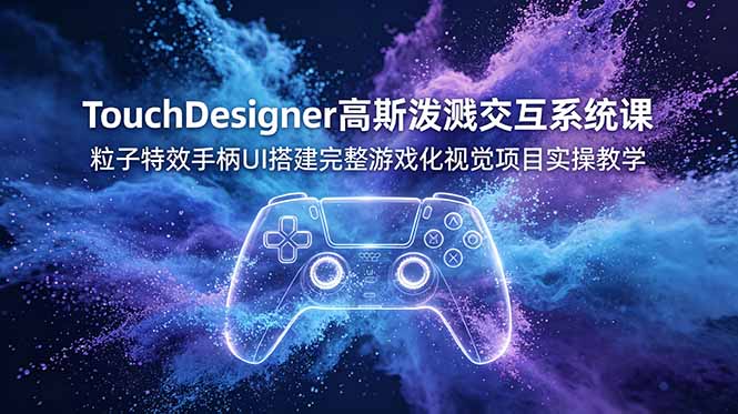 (19029期)TouchDesigner高斯泼溅交互系统课,粒子特效手柄UI搭建完整游戏化视觉项目实操教学网创吧-网创项目资源站-副业项目-创业项目-搞钱项目网创吧