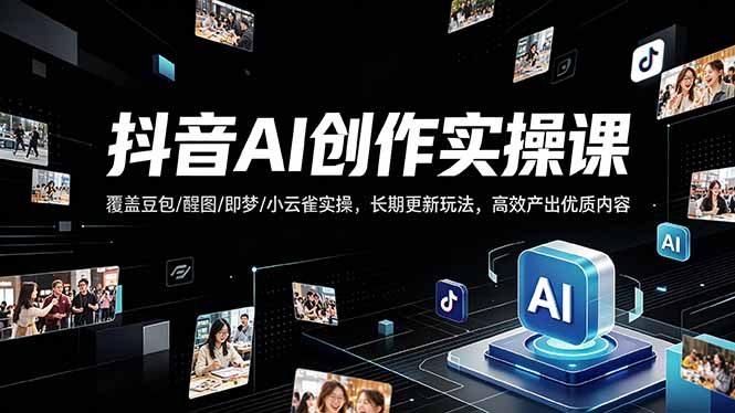 (18197期)抖音AI创作变现课,覆盖豆包/醒图/即梦/小云雀实操,长期更新玩法,高效产出优质内容网创吧-网创项目资源站-副业项目-创业项目-搞钱项目网创吧