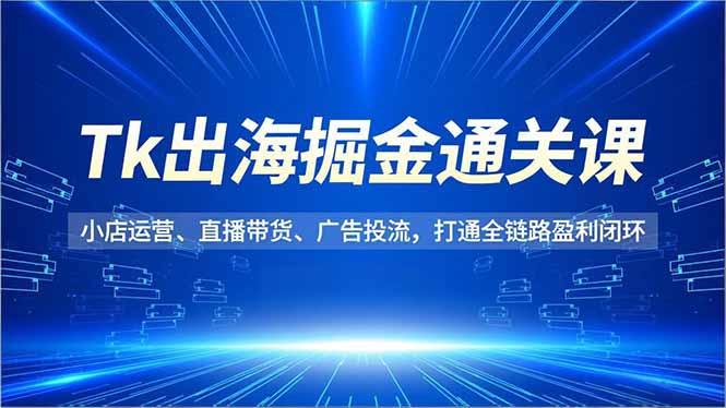 (16820期)Tk出海掘金通关课,小店运营、直播带货、广告投流,打通全链路盈利闭环网创吧-网创项目资源站-副业项目-创业项目-搞钱项目网创吧
