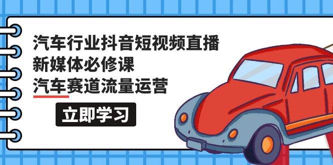 (9741期)汽车行业 抖音短视频-直播新媒体必修课,汽车赛道流量运营(118节课)网创吧-网创项目资源站-副业项目-创业项目-搞钱项目网创吧
