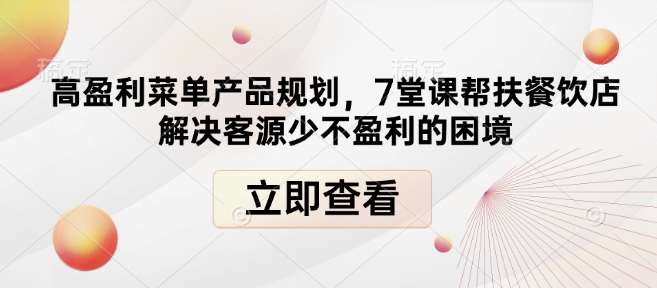 高盈利菜单产品规划,7堂课帮扶餐饮店解决客源少不盈利的困境网创吧-网创项目资源站-副业项目-创业项目-搞钱项目网创吧