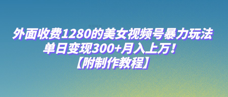 外面收费1280的美女视频号暴力玩法,单日变现300+,月入上万!【附制作教程】网创吧-网创项目资源站-副业项目-创业项目-搞钱项目网创吧
