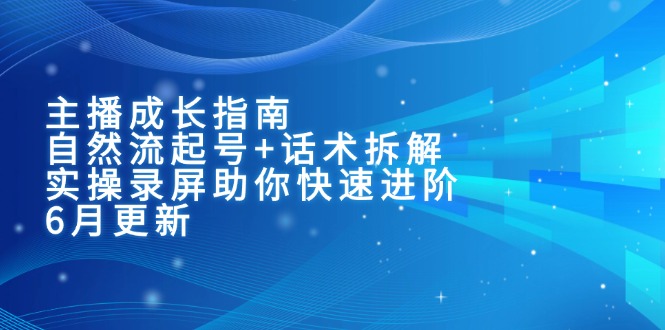 （15049期）主播成长指南：自然流起号+话术拆解，实操录屏助你快速进阶（6月更新）网创吧-网创项目资源站-副业项目-创业项目-搞钱项目网创吧