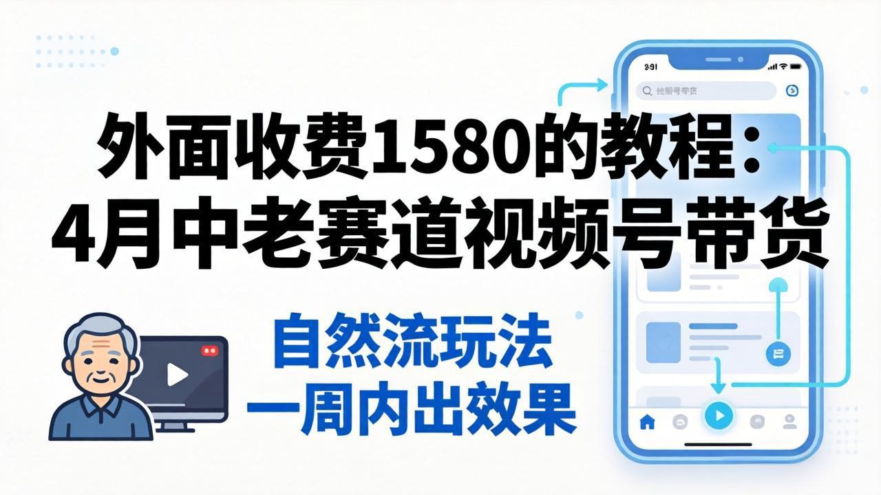 (18210期)外面收费1580的教程:4月中老年赛道视频号带货,自然流玩法一周内可以出效果网创吧-网创项目资源站-副业项目-创业项目-搞钱项目网创吧