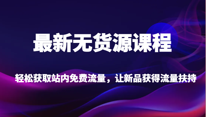 最新无货源课程,轻松获取站内免费流量,让新品获得流量扶持【不含软件】网创吧-网创项目资源站-副业项目-创业项目-搞钱项目网创吧