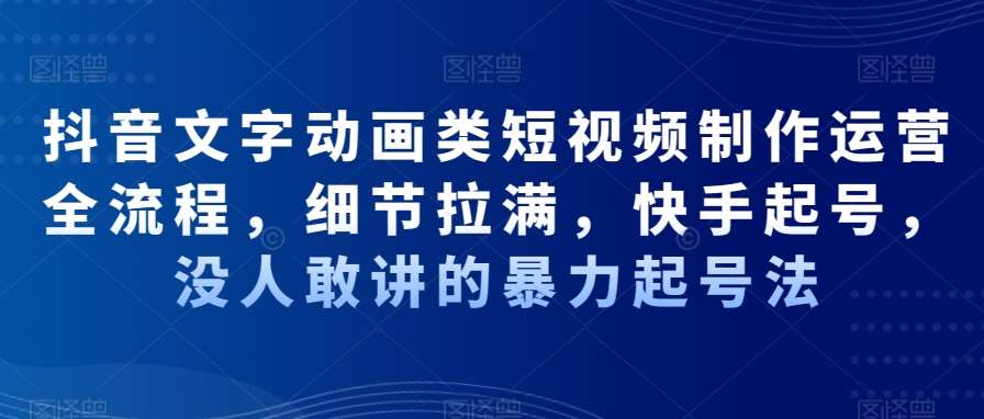 抖音文字动画类短视频制作运营全流程,细节拉满,快手起号,没人敢讲的暴力起号法网创吧-网创项目资源站-副业项目-创业项目-搞钱项目网创吧