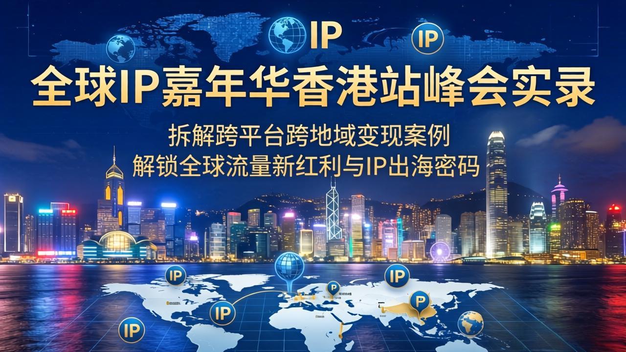 (18202期)全球IP嘉年华香港站峰会实录,拆解跨平台跨地域变现案例,解锁全球流量新红利与IP出海密码网创吧-网创项目资源站-副业项目-创业项目-搞钱项目网创吧
