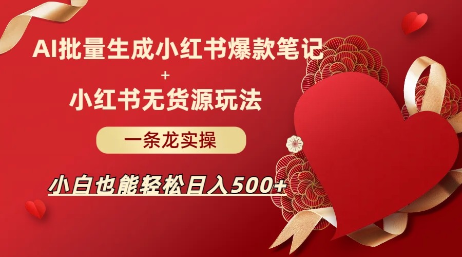 AI批量制造小红书爆款笔记+小红书无货源玩法一条龙实操，小白也能轻松日入500+网创吧-网创项目资源站-副业项目-创业项目-搞钱项目网创吧