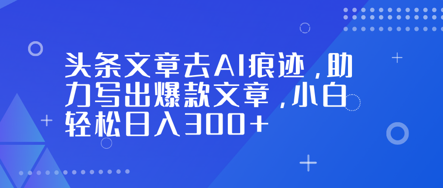 (16859期)头条文章去AI痕迹,助力写出爆款文章,小白轻松日入300+网创吧-网创项目资源站-副业项目-创业项目-搞钱项目网创吧
