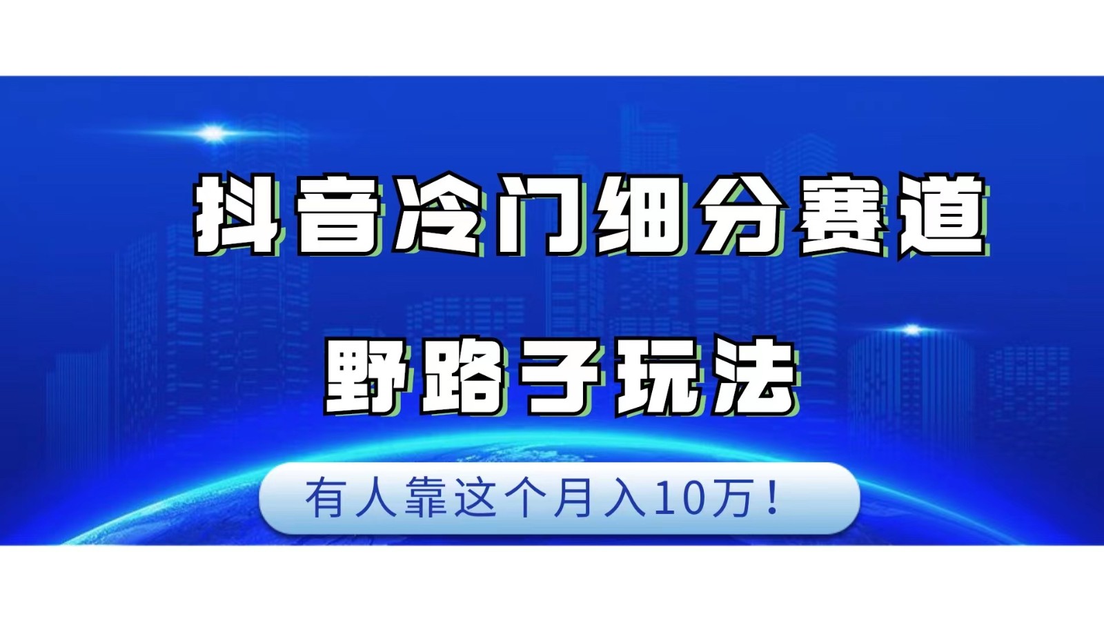 抖音冷门细分赛道野路子玩法,有人靠这个月入10万网创吧-网创项目资源站-副业项目-创业项目-搞钱项目网创吧