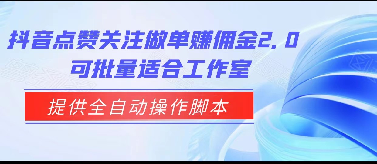 抖音点赞关注做单赚佣金2.0,提供全自动操作脚本、适合工作室可批量网创吧-网创项目资源站-副业项目-创业项目-搞钱项目网创吧