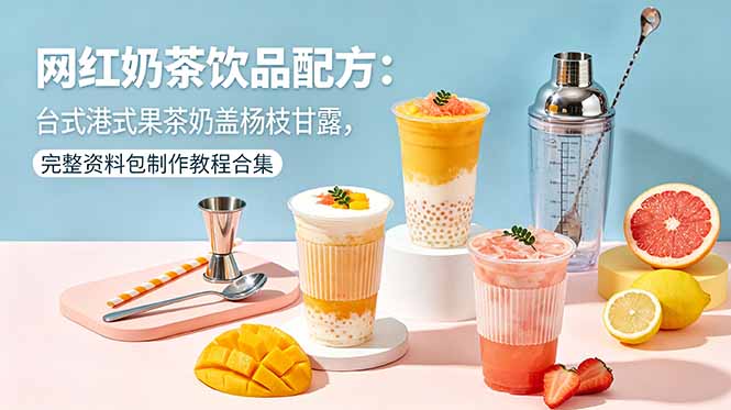 (18557期)网红奶茶饮品配方:台式港式果茶奶盖杨枝甘露,完整资料包制作教程合集网创吧-网创项目资源站-副业项目-创业项目-搞钱项目网创吧