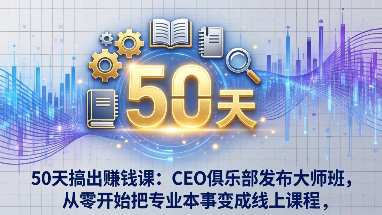 (17712期)50天搞出赚钱课:CEO俱乐部发布大师班,从零开始把专业本事变成线上课程网创吧-网创项目资源站-副业项目-创业项目-搞钱项目网创吧