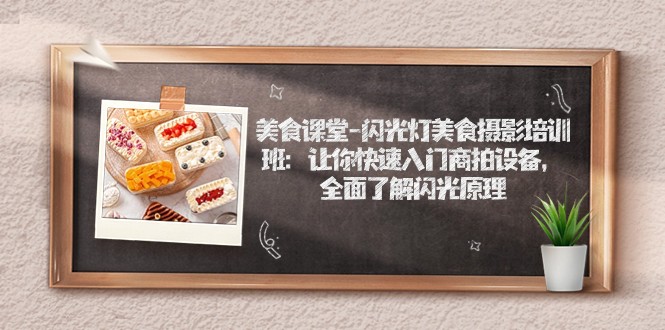 美食课堂-闪光灯美食摄影培训班:让你快速入门商拍设备,全面了解闪光原理网创吧-网创项目资源站-副业项目-创业项目-搞钱项目网创吧