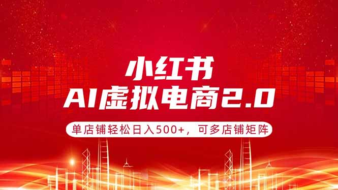 (17873期)小红书AI虚拟电商2.0,单店铺轻松日入500+,可多店铺矩阵网创吧-网创项目资源站-副业项目-创业项目-搞钱项目网创吧