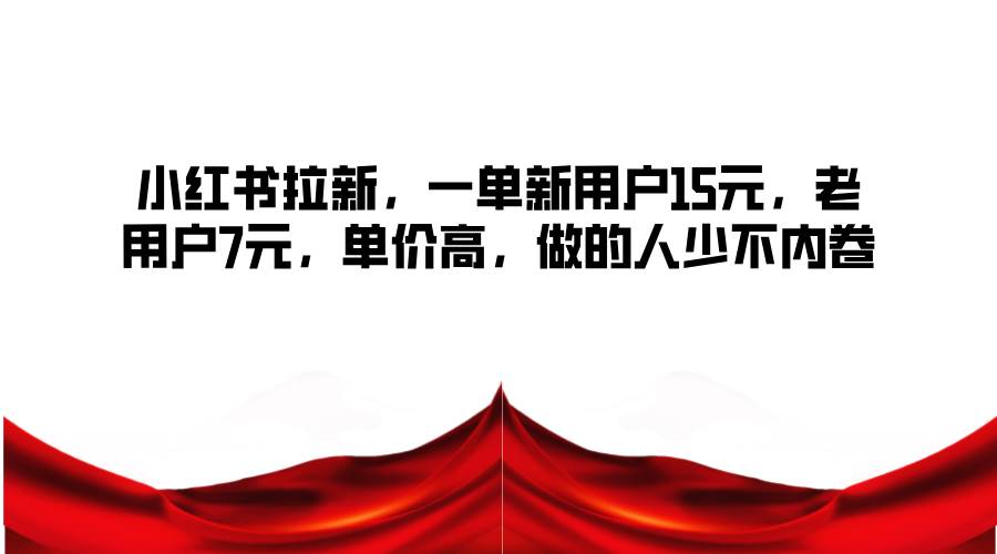 小红书拉新,一单新用户15元,老用户7元,单价高,做的人少不内卷网创吧-网创项目资源站-副业项目-创业项目-搞钱项目网创吧