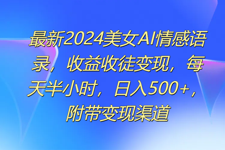 最新2024美女AI情感语录,收益收徒变现,每天半小时,日入500+,附带变现渠道网创吧-网创项目资源站-副业项目-创业项目-搞钱项目网创吧