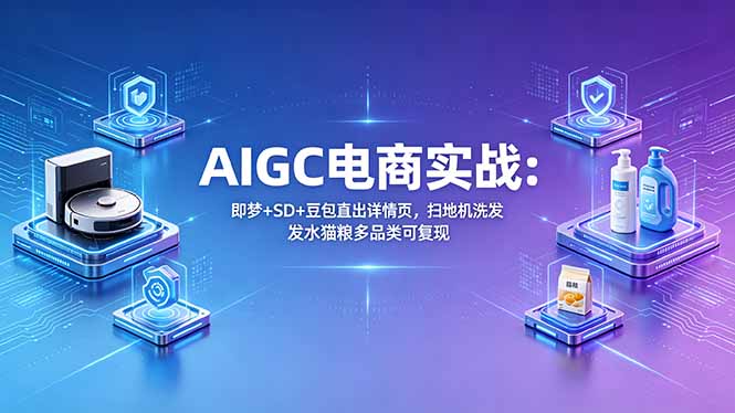(18391期)AIGC电商实战班:即梦+SD+豆包直出详情页,扫地机洗发水猫粮多品类可复现网创吧-网创项目资源站-副业项目-创业项目-搞钱项目网创吧